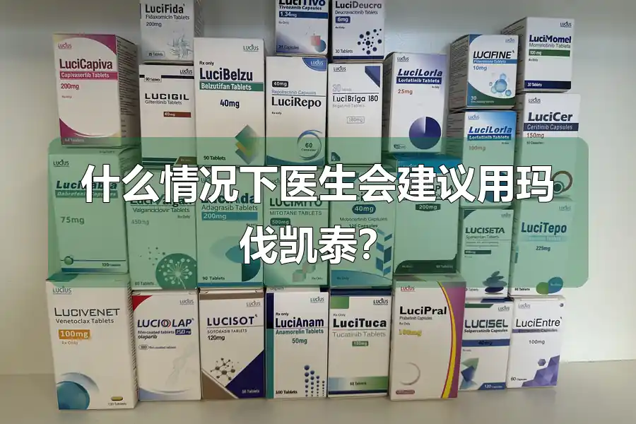 什么情况下医生会建议用玛伐凯泰？